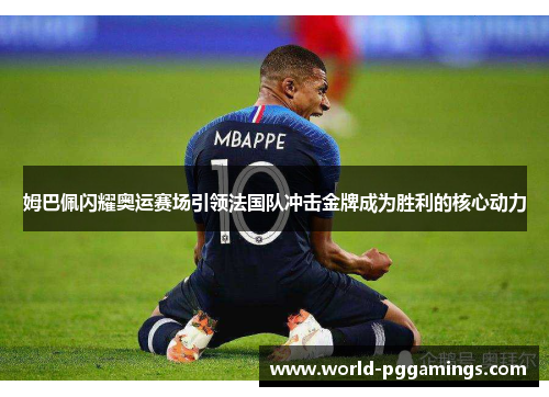 姆巴佩闪耀奥运赛场引领法国队冲击金牌成为胜利的核心动力 姆巴佩闪耀奥运赛场引领法国队冲击金牌成为胜利的核心动力