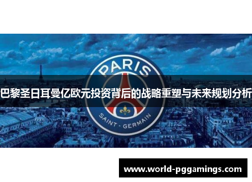 巴黎圣日耳曼亿欧元投资背后的战略重塑与未来规划分析