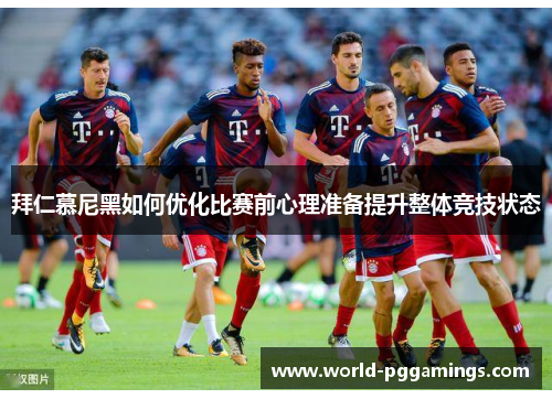 拜仁慕尼黑如何优化比赛前心理准备提升整体竞技状态 拜仁慕尼黑如何优化比赛前心理准备提升整体竞技状态