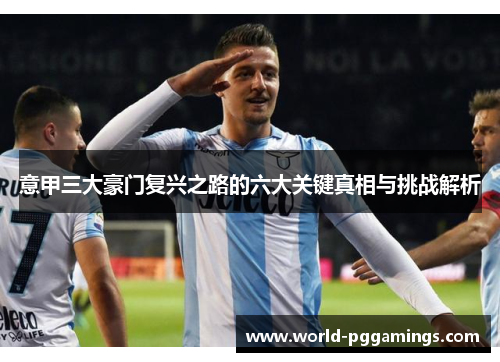 意甲三大豪门复兴之路的六大关键真相与挑战解析 意甲三大豪门复兴之路的六大关键真相与挑战解析