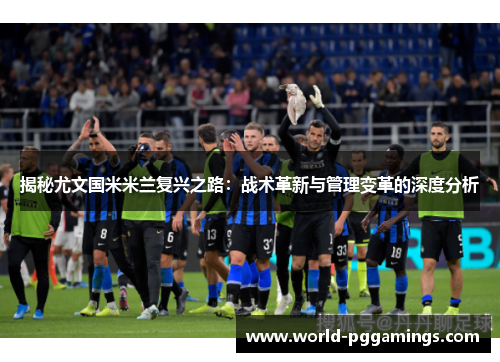 揭秘尤文国米米兰复兴之路：战术革新与管理变革的深度分析