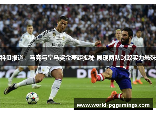 科贝报道：马竞与皇马奖金差距揭秘 展现两队财政实力悬殊