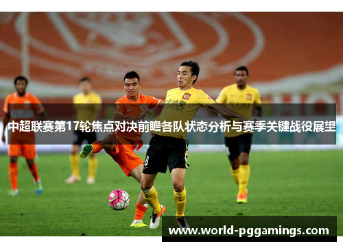 中超联赛第17轮焦点对决前瞻各队状态分析与赛季关键战役展望