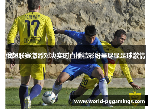 俄超联赛激烈对决实时直播精彩纷呈尽显足球激情 俄超联赛激烈对决实时直播精彩纷呈尽显足球激情