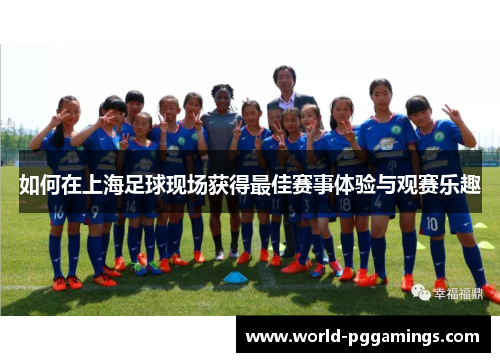 如何在上海足球现场获得最佳赛事体验与观赛乐趣