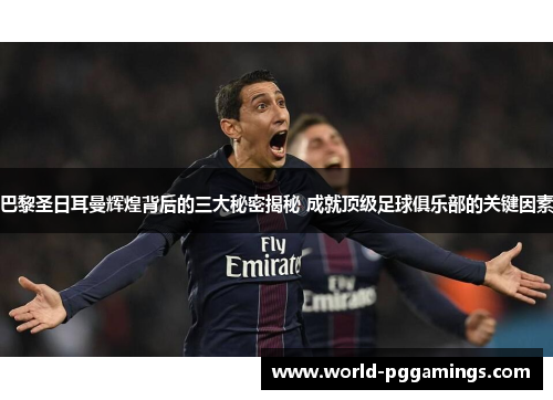 巴黎圣日耳曼辉煌背后的三大秘密揭秘 成就顶级足球俱乐部的关键因素