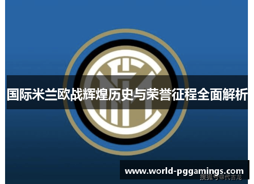 国际米兰欧战辉煌历史与荣誉征程全面解析