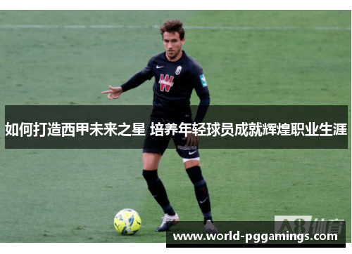 如何打造西甲未来之星 培养年轻球员成就辉煌职业生涯