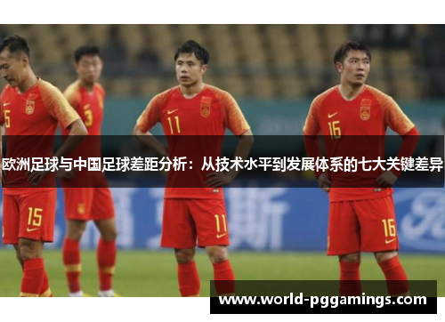 欧洲足球与中国足球差距分析：从技术水平到发展体系的七大关键差异