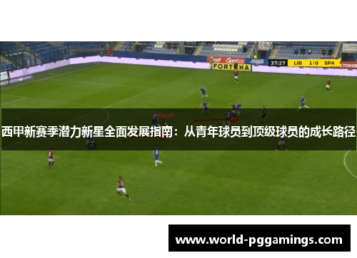 西甲新赛季潜力新星全面发展指南：从青年球员到顶级球员的成长路径