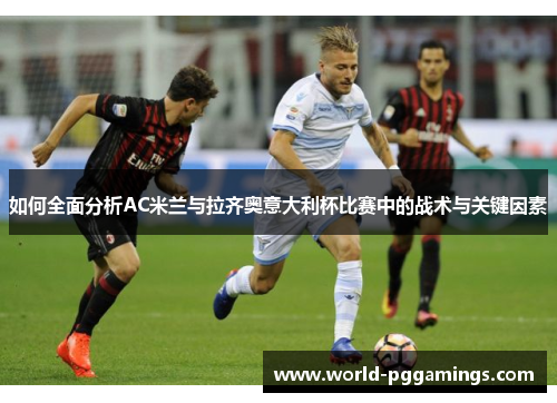 如何全面分析AC米兰与拉齐奥意大利杯比赛中的战术与关键因素