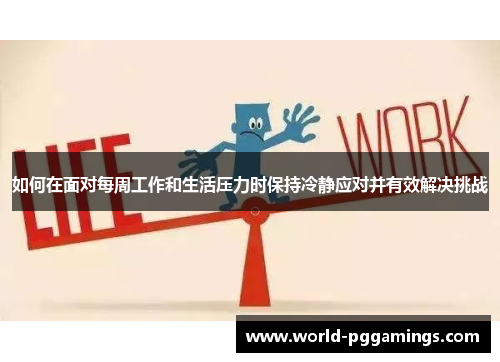 如何在面对每周工作和生活压力时保持冷静应对并有效解决挑战