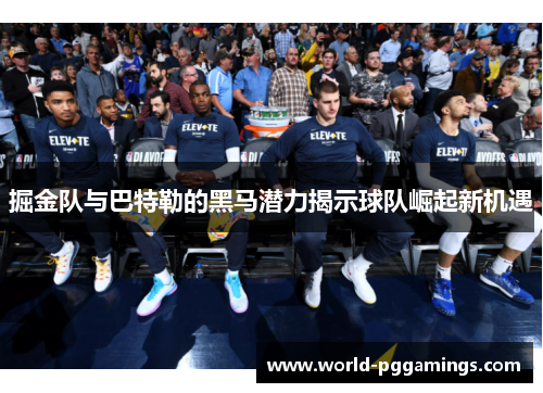 掘金队与巴特勒的黑马潜力揭示球队崛起新机遇