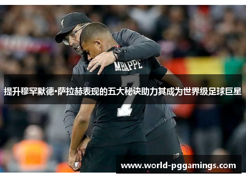 提升穆罕默德·萨拉赫表现的五大秘诀助力其成为世界级足球巨星