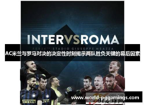 AC米兰与罗马对决的决定性时刻揭示两队胜负关键的幕后因素