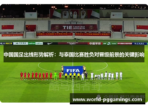 中国国足出线形势解析：与泰国比赛胜负对晋级前景的关键影响