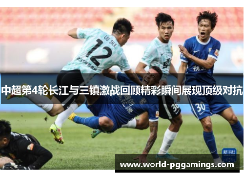 中超第4轮长江与三镇激战回顾精彩瞬间展现顶级对抗