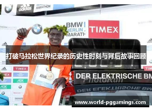 打破马拉松世界纪录的历史性时刻与背后故事回顾 打破马拉松世界纪录的历史性时刻与背后故事回顾