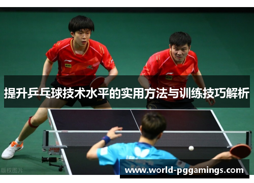 提升乒乓球技术水平的实用方法与训练技巧解析 提升乒乓球技术水平的实用方法与训练技巧解析