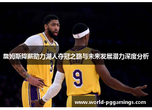 詹姆斯降薪助力湖人夺冠之路与未来发展潜力深度分析 詹姆斯降薪助力湖人夺冠之路与未来发展潜力深度分析