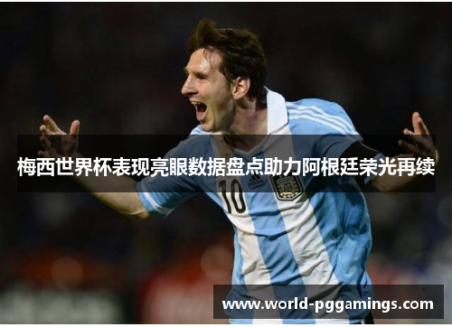 梅西世界杯表现亮眼数据盘点助力阿根廷荣光再续 梅西世界杯表现亮眼数据盘点助力阿根廷荣光再续