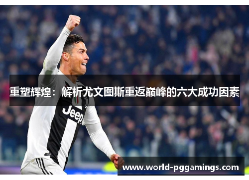 重塑辉煌:解析尤文图斯重返巅峰的六大成功因素 重塑辉煌:解析尤文图斯重返巅峰的六大成功因素
