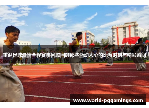 重温足球激情全程赛事回顾回顾那些激动人心的比赛时刻与精彩瞬间