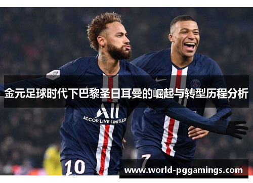金元足球时代下巴黎圣日耳曼的崛起与转型历程分析 金元足球时代下巴黎圣日耳曼的崛起与转型历程分析
