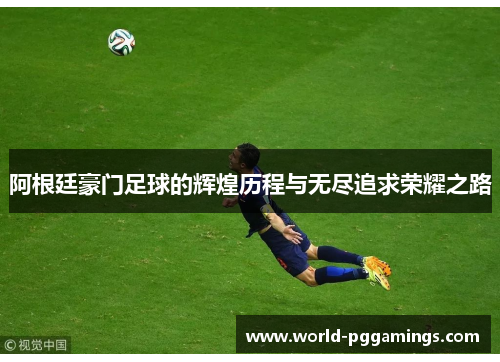 阿根廷豪门足球的辉煌历程与无尽追求荣耀之路