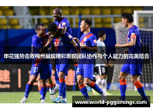 申花强势击败梅州展现精彩表现团队协作与个人能力的完美结合