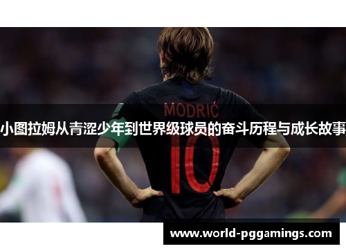 小图拉姆从青涩少年到世界级球员的奋斗历程与成长故事