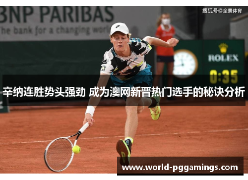 辛纳连胜势头强劲 成为澳网新晋热门选手的秘诀分析