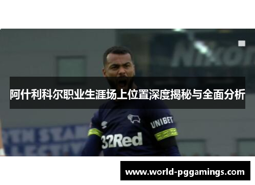 阿什利科尔职业生涯场上位置深度揭秘与全面分析 阿什利科尔职业生涯场上位置深度揭秘与全面分析