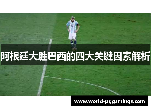 阿根廷大胜巴西的四大关键因素解析