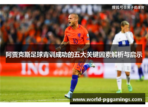 阿贾克斯足球青训成功的五大关键因素解析与启示