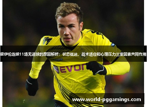 霍伊伦连续11场无进球的原因解析：状态低迷、战术适应和心理压力三重因素共同作用