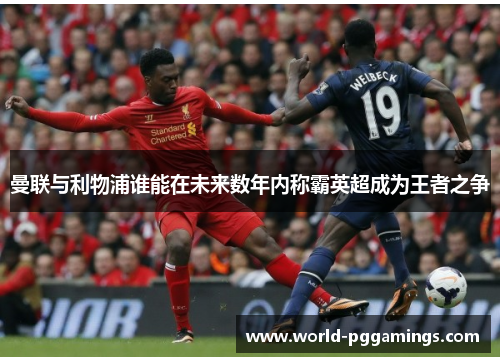 曼联与利物浦谁能在未来数年内称霸英超成为王者之争