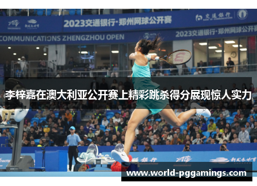 李梓嘉在澳大利亚公开赛上精彩跳杀得分展现惊人实力 李梓嘉在澳大利亚公开赛上精彩跳杀得分展现惊人实力