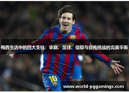 梅西生活中的四大支柱:家庭、足球、信仰与自我挑战的完美平衡 梅西生活中的四大支柱:家庭、足球、信仰与自我挑战的完美平衡