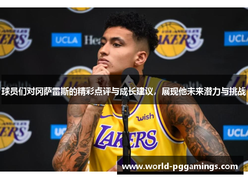 球员们对冈萨雷斯的精彩点评与成长建议，展现他未来潜力与挑战
