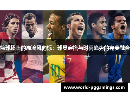 篮球场上的潮流风向标：球员穿搭与时尚趋势的完美融合